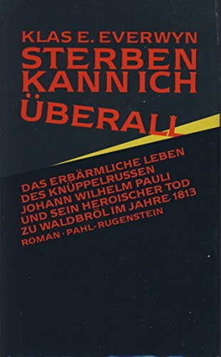 Sterben kann ich überall. Das erbärmliche Leben des Knüppelrussen Johann Wilhelm Pauli und sein heroischer Tod zu Waldbröl im Jahre 1813. Roman