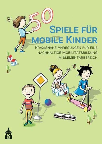 50 Spiele für mobile Kinder: Praxisnahe Anregungen für eine nachhaltige Mobilitätsbildung im Elementarbereich