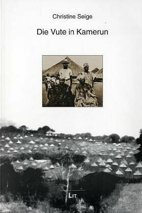 Die Vute in Kamerun. Veränderungen in der Gesellschaft der Vute (Zentralkamerun) unter dem Einfluss der Fulbe-Herrschaft in Südadamaua in der zweiten ... in der zweiten Hälfte des 19. Jahrhunderts