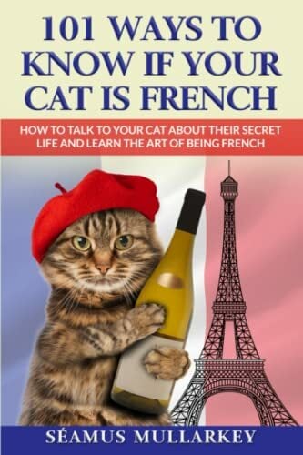 101 Ways to Know If Your Cat Is French: How To Talk to Your Cat About Their Secret Life and Learn The Art of Being French, A Funny Cat Book, The ... Those... 101 Ways to Know If Your Cat Is French: How To Talk to Your Cat About Their Secret Life and Learn The Art of Being French, A Funny Cat Book, The ... Those Who Love France (The Cats of The World)