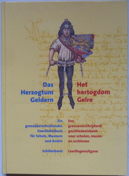 Das Herzogtum Geldern /Het hertogdom Gelre: Ein grenzüberschreitendes Geschichtsbuch für Schule, Museum und Archiv /Een grensoverschrijdend geschiedenisboek voor scholen, musea en archieven