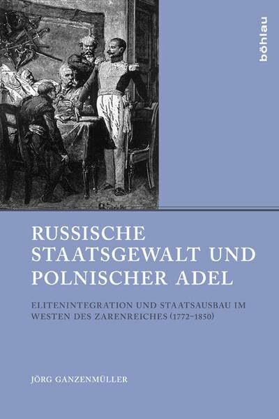 Russische Staatsgewalt und polnischer Adel: Elitenintegration und Staatsausbau im Westen des Zarenreiches (1772-1850) (Beiträge zur Geschichte Osteuropas, Band 46)