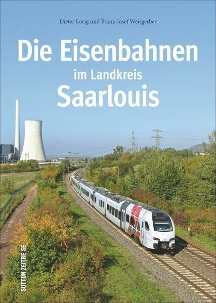 Die Eisenbahnen im Landkreis Saarlouis (Auf Schienen unterwegs)
