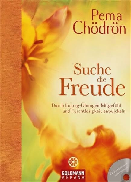 Suche die Freude: Durch Lojong-Übungen Mitgefühl und Furchtlosigkeit entwickeln