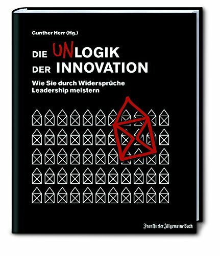 Die Unlogik der Innovation: Wie Sie durch Widersprüche Leadership meistern