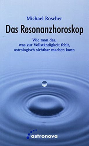 Das Resonanzhoroskop: Wie man das, was zur Vollständigkeit fehlt, astrologisch sichtbar macht