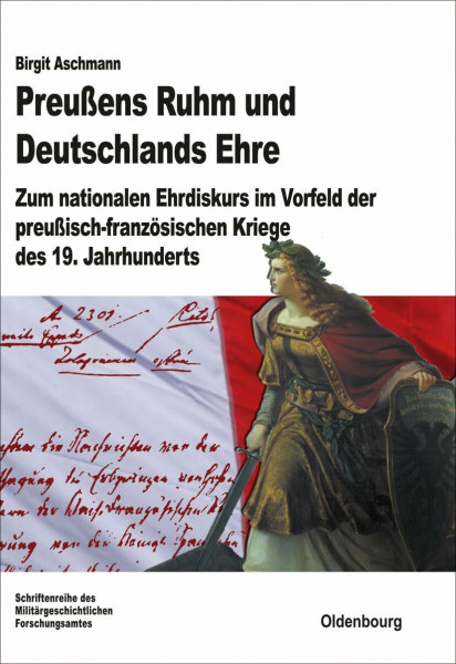 Preußens Ruhm und Deutschlands Ehre: Zum nationalen Ehrdiskurs im Vorfeld der preußisch-französischen Kriege des 19. Jahrhunderts (Beiträge zur Militärgeschichte, 72, Band 72)