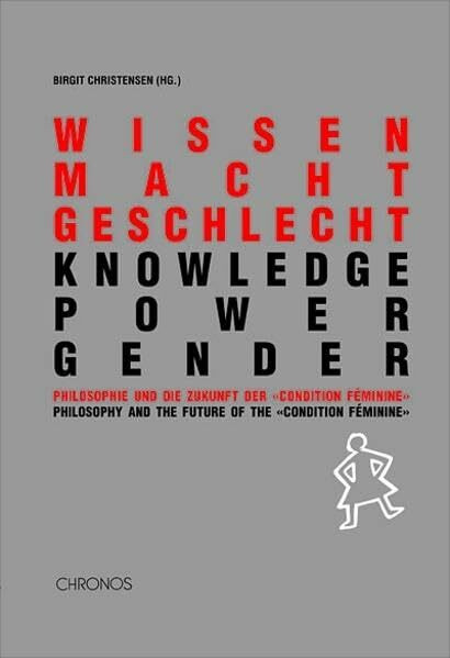 wissen macht geschlecht /knowledge power gender: Philosophie und die Zukunft der "condition féminine" /Philosophy and the future of the "condition féminine"