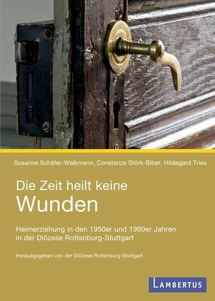 Die Zeit heilt keine Wunden: Heimerziehung in den 1950er und 1960er Jahren in der Diözese Rottenburg-Stuttgart