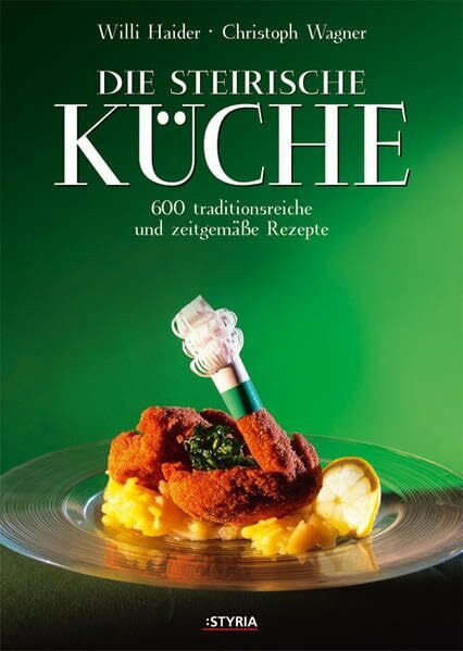 Die Steirische Küche. 600 traditionsreiche und zeitgemäße Rezepte