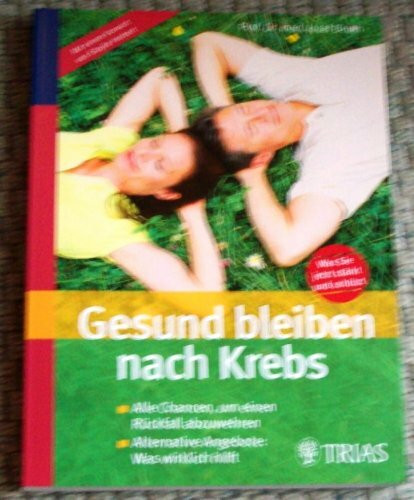 Gesund bleiben nach Krebs: Alle Chancen, um einen Rückfall abzuwehren. Alternative Angebote: Was wirklich hilft