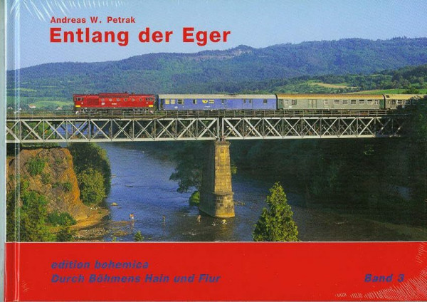 Entlang der Eger: Landschaft, Menschen und Eisenbahnen zwischen der Quelle im fränkischen Fichtelgebirge und der Mündung bei Litoměřice/Leitmeritz (Durch Böhmens Hain und Flur)