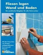 Fliesen legen - Wand und Boden: Der praktische Ratgeber für alle Heimwerker
