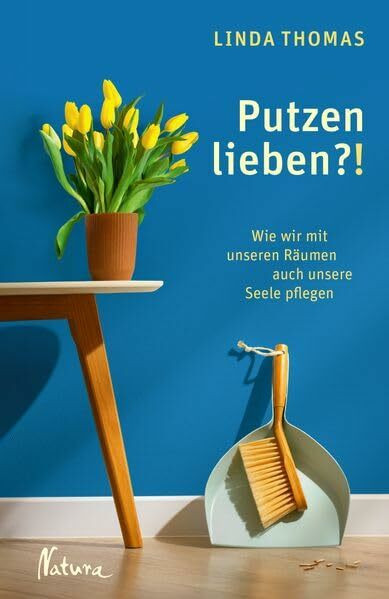 Putzen lieben?!: Wie wir mit unseren Räumen auch unsere Seele pflegen