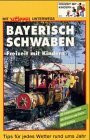 Bayerisch Schwaben - Freizeit mit Kindern. 70 Erlebnisausflüge die Kindern und Eltern Spass machen. Tips für jedes Wetter rund ums Jahr