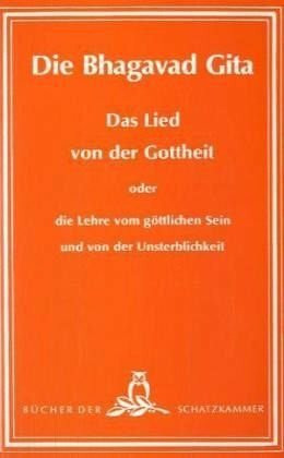 Die Bhagavad-Gita - Das Lied von der Gottheit oder die Lehre vom göttlichen Sein und von der Unsterblichkeit: In verständlicher Form ins Deutsche ... Mystiker versehen (Bücher der Schatzkammer)