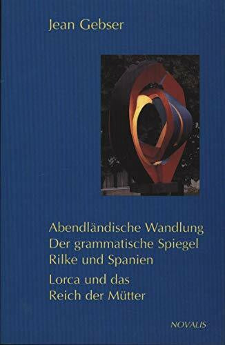 Abendländische Wandlung. Der grammaische Spiegel Rilke und Spanien. Lorca und das Reich der Mütter