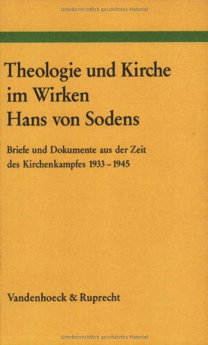 Theologie und Kirche im Wirken Hans von Sodens: Briefe und Dokumente aus der Zeit des Kirchenkampfes 1933–1945 (Arbeiten zur Kirchlichen Zeitgeschichte: Reihe A: Quellen)