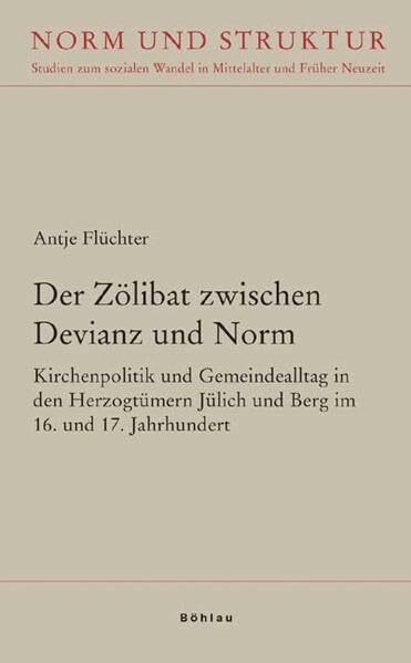 Der Zölibat zwischen Devianz und Norm: Kirchenpolitik und Gemeindealltag in den Herzogtümern Jülich und Berg im 16. und 17. Jahrhundert (Norm und ... in Mittelalter und Früher Neuzeit, Band 25)
