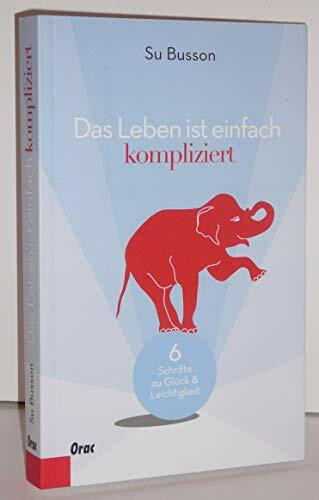 Das Leben ist einfach kompliziert: Sechs Schritte zu Glück und Leichtigkeit: 6 Schritte zu Glück & Leichtigkeit