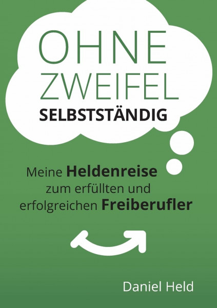 Ohne Zweifel selbstständig: Meine Heldenreise zum erfüllten und erfolgreichen Freiberufler