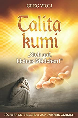 Talita Kumi: "Steh auf, kleines Mädchen!": TÖCHTER GOTTES, STEHT AUF UND SEID GEHEILT!