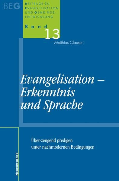 Evangelisation, Erkenntnis und Sprache: Über-zeugend predigen unter nachmodernen Bedingungen (Beiträge zu Evangelisation und Gemeindeentwicklung)