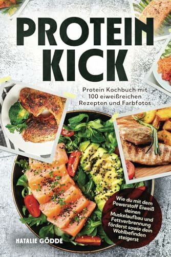 Proteinkick: Protein Kochbuch mit 100 eiweißreichen Rezepten und Farbfotos. Wie du mit dem Powerstoff Eiweiß deinen Muskelaufbau und Fettverbrennung förderst sowie dein Wohlbefinden steigerst