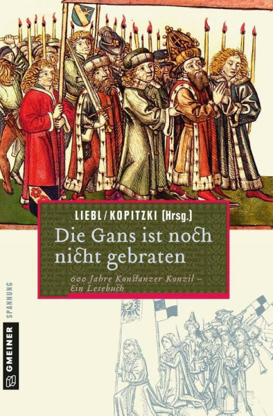 Die Gans ist noch nicht gebraten: Ein Lesebuch zum Konstanzer Konzil (Historische Romane im GMEINER-Verlag)