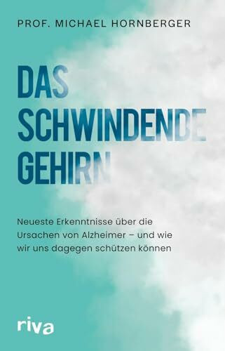 Das schwindende Gehirn: Neueste Erkenntnisse über die Ursachen von Alzheimer – und wie wir uns dagegen schützen können | Von einem weltweit führenden Experten der Demenz-Forschung