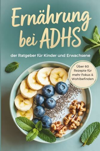 Ernährung bei ADHS: der Ratgeber für Kinder und Erwachsene, über 60 Rezepte für mehr Fokus & Wohlbefinden