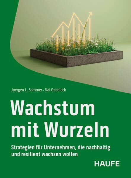 Wachstum mit Wurzeln: Strategien für Unternehmen, die nachhaltig und resilient wachsen wollen (Haufe Fachbuch)