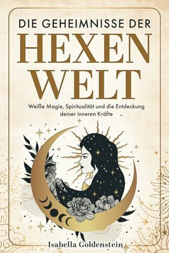 Die Geheimnisse der Hexenwelt: Weiße Magie, Spiritualität und die Entdeckung deiner inneren Kräfte