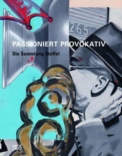 PASSIONIERT PROVOKATIV: Die Sammlung Stoffel: Die Sammlung Stoffel. Hrsg.: Bayerische Staatsgemäldesammlungen
