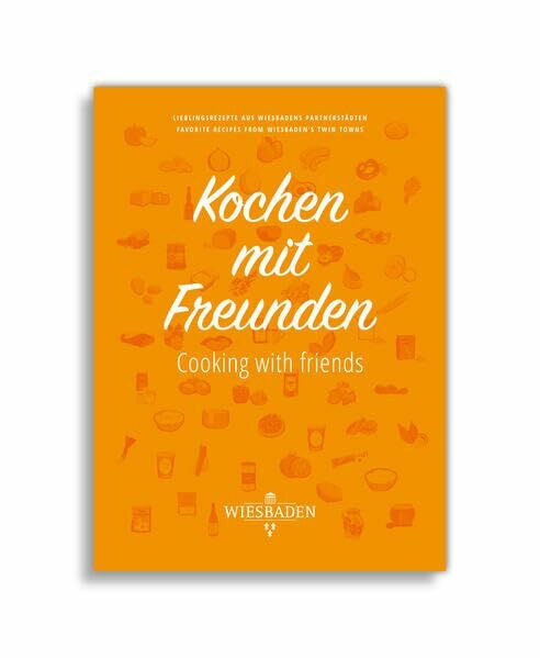 Kochen mit Freunden - Cooking with friends: Lieblingsrezepte aus Wiesbadens Partnerstädten - Favorite Recipes from Wiesbaden´s twin towns