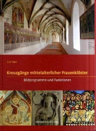 Kreuzgänge mittelalterlicher Frauenklöster: Bildprogramme und Funktionen Kreuzgänge mittelalterlicher Frauenklöster: Bildprogramme und Funktionen