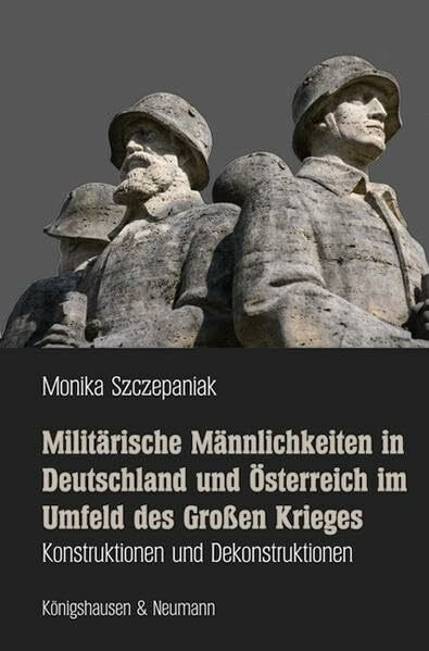 Militärische Männlichkeiten in Deutschland und Österreich im Umfeld des Großen Krieges: Konstruktionen und Dekonstruktionen