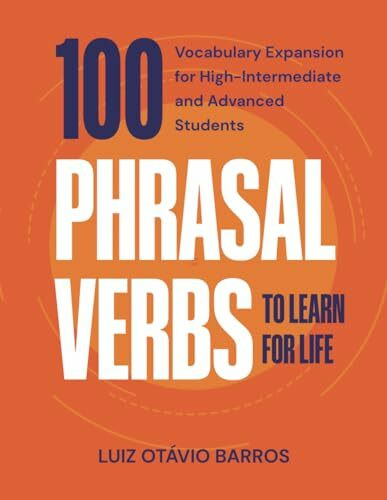 100 Phrasal Verbs to Learn for Life: Vocabulary Expansion for High-Intermediate and Advanced Students