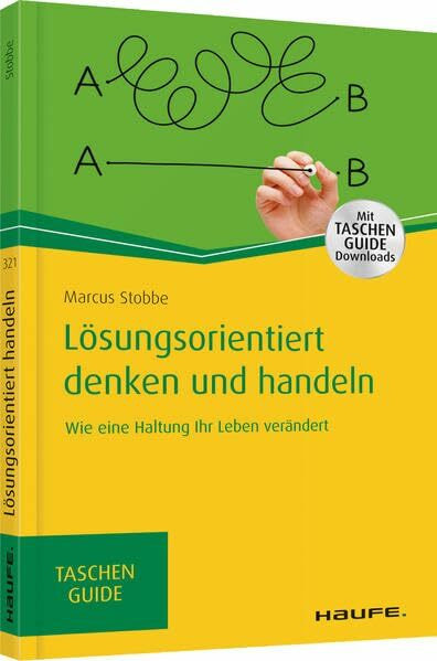 Lösungsorientiert denken und handeln: Wie eine Haltung Ihr Leben verändert (Haufe TaschenGuide)