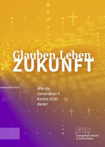 Glauben.Leben.Zukunft: Wie die Generation Y Kirche 2030 denkt