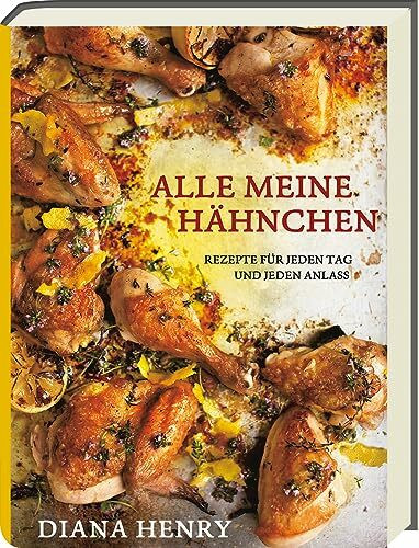 Alle meine Hähnchen - Rezepte für jeden Tag und jeden Anlass - Kochbuch mit über 100 Rezepten rund um Hühnchen (Diana Henry Kochbücher)
