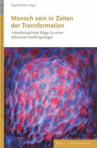 Mensch sein in Zeiten der Transformation: Interdisziplinäre Wege zu einer ethischen Anthropologie (Religion and Transformation in Contemporary European Society, Band 36)