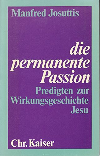 Die permanente Passion. Predigten zur Wirkungsgeschichte Jesu