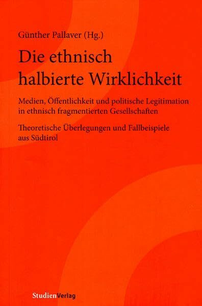 Die ethnisch halbierte Wirklichkeit. Medien, Öffentlichkeit und politische Legitimation in ethnisch fragmentierten Gesellschaften. Theoretische Überlegungen und Fallbeispiele aus Südtirol