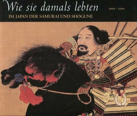 Wie sie damals lebten: Im Japan der Samurai und Shogune 1000 - 1700