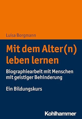 Mit dem Alter(n) leben lernen: Biographiearbeit mit Menschen mit geistiger Behinderung. Ein Bildungskurs