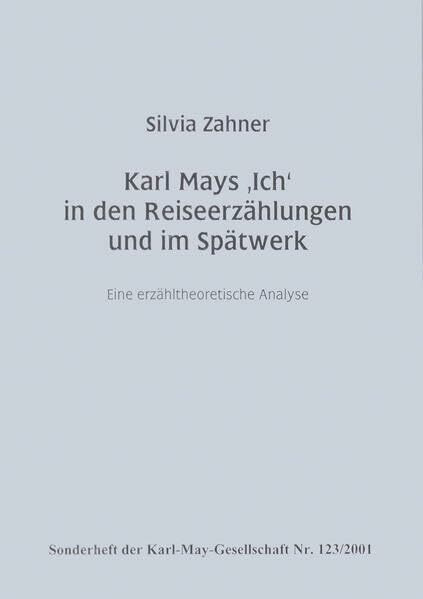 Karl Mays 'Ich' in den Reiseerzählungen und im Spätwerk: Eine erzähltheoretische Analyse. Sonderheft der Karl-May-Gesellschaft Nr. 123/2001