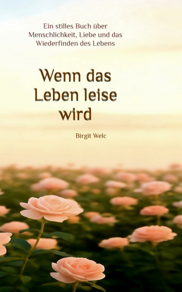 Wenn das Leben leise wird: Ein stilles Buch über Menschlichkeit, Liebe und das Wiederfinden des Lebens