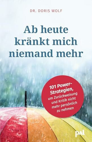 Ab heute kränkt mich niemand mehr: 101 Power-Strategien, um Zurückweisung und Kritik nicht mehr persönlich zu nehmen