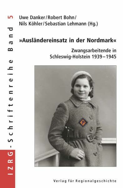 »Ausländereinsatz in der Nordmark«: Zwangsarbeitende in Schleswig-Holstein 1939-1945 (IZRG-Schriftenreihe)